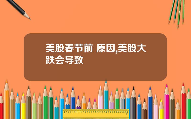 美股春节前 原因,美股大跌会导致